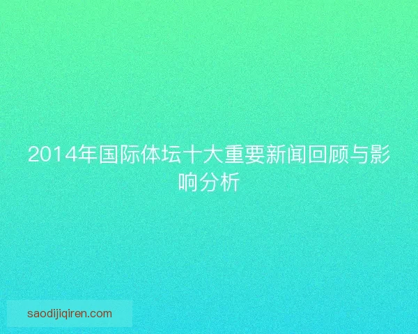 2014年国际体坛十大重要新闻回顾与影响分析