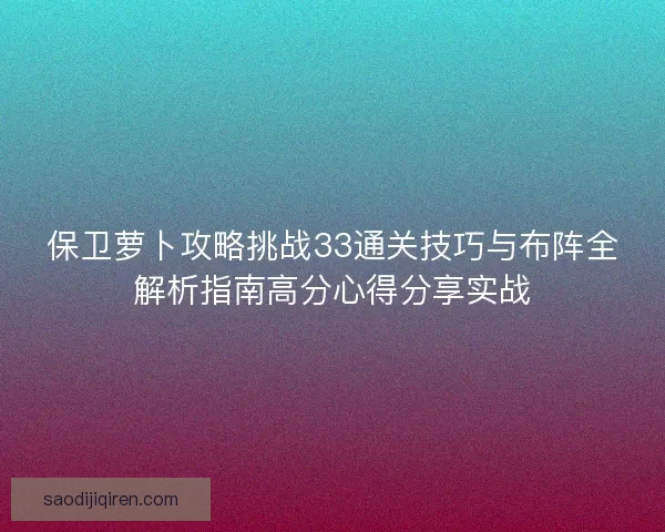 保卫萝卜攻略挑战33通关技巧与布阵全解析指南高分心得分享实战