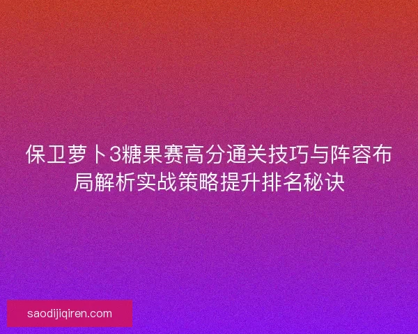 保卫萝卜3糖果赛高分通关技巧与阵容布局解析实战策略提升排名秘诀