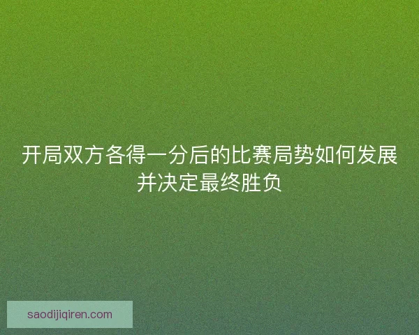 开局双方各得一分后的比赛局势如何发展并决定最终胜负